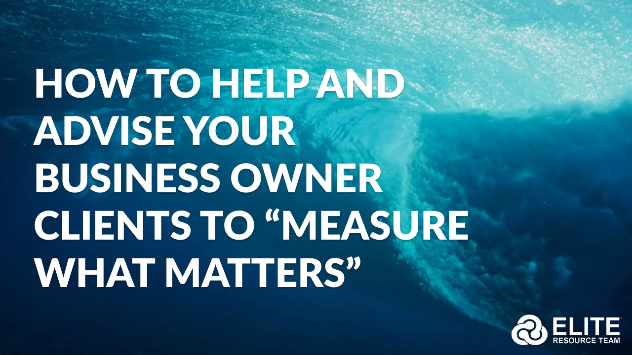 HOW to Help and Advise Your Business Owner Clients to “Measure what Matters”